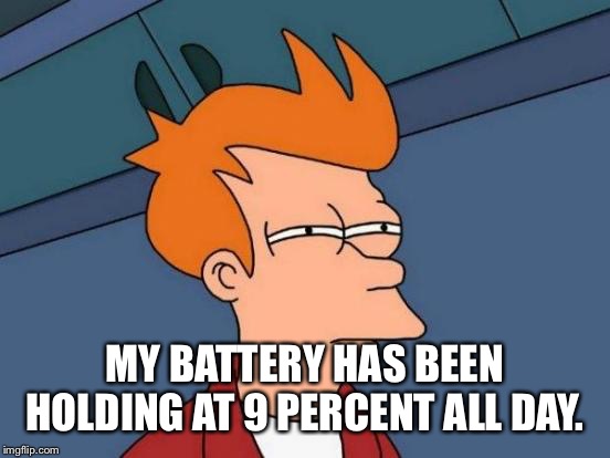 Futurama Fry | MY BATTERY HAS BEEN HOLDING AT 9 PERCENT ALL DAY. | image tagged in memes,futurama fry | made w/ Imgflip meme maker