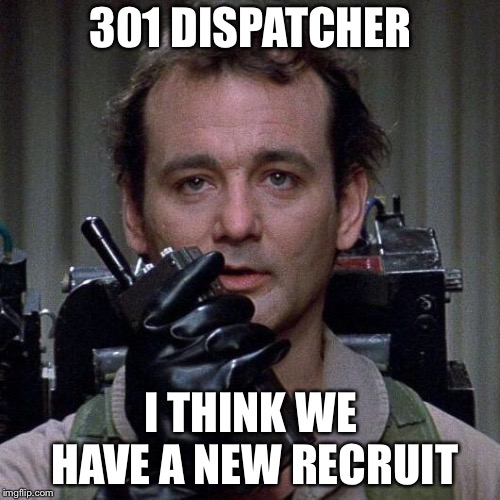 Ghostbusters  | 301 DISPATCHER I THINK WE HAVE A NEW RECRUIT | image tagged in ghostbusters | made w/ Imgflip meme maker