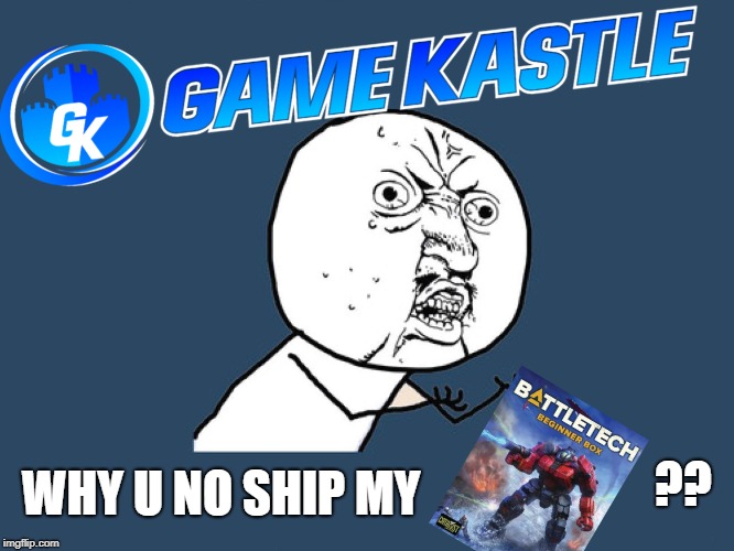 I PREORDERED IT! C'MON!! | ?? WHY U NO SHIP MY | image tagged in things old people want,battletech,griffin  wolvering no longer unseen,why u no face | made w/ Imgflip meme maker