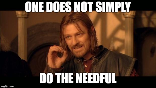 Sean Bean Lord Of The Rings | ONE DOES NOT SIMPLY DO THE NEEDFUL | image tagged in sean bean lord of the rings | made w/ Imgflip meme maker