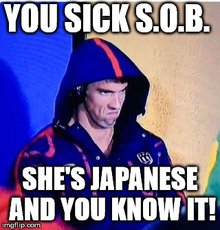 Michael Phelps Death Stare Meme | YOU SICK S.O.B. SHE'S JAPANESE AND YOU KNOW IT! | image tagged in memes,michael phelps death stare | made w/ Imgflip meme maker