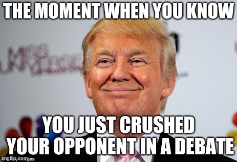 Donald trump approves | THE MOMENT WHEN YOU KNOW; YOU JUST CRUSHED YOUR OPPONENT IN A DEBATE | image tagged in donald trump approves | made w/ Imgflip meme maker