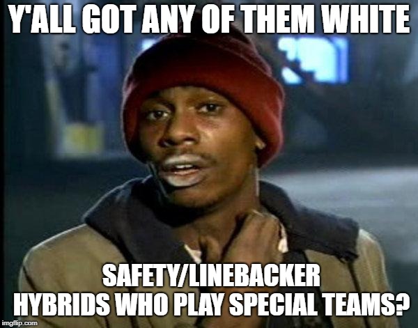 dave chappelle | Y'ALL GOT ANY OF THEM WHITE; SAFETY/LINEBACKER HYBRIDS WHO PLAY SPECIAL TEAMS? | image tagged in dave chappelle | made w/ Imgflip meme maker