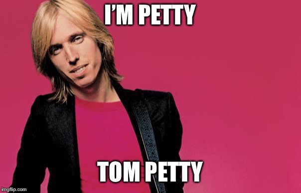 Tom petty | I’M PETTY; TOM PETTY | image tagged in tom petty | made w/ Imgflip meme maker
