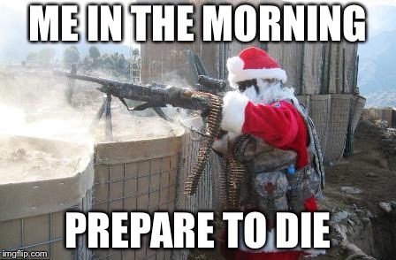 Hohoho | ME IN THE MORNING; PREPARE TO DIE | image tagged in memes,hohoho | made w/ Imgflip meme maker