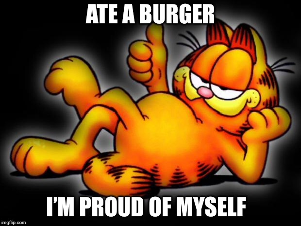 garfield thumbs up | ATE A BURGER; I’M PROUD OF MYSELF | image tagged in garfield thumbs up | made w/ Imgflip meme maker