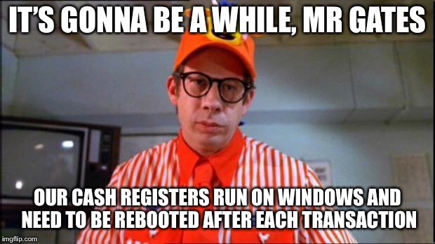 Fast Food Worker | IT’S GONNA BE A WHILE, MR GATES OUR CASH REGISTERS RUN ON WINDOWS AND NEED TO BE REBOOTED AFTER EACH TRANSACTION | image tagged in fast food worker | made w/ Imgflip meme maker