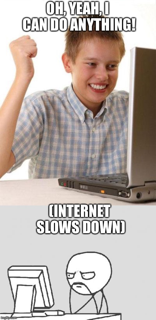 Slow Internet |  OH, YEAH, I CAN DO ANYTHING! (INTERNET SLOWS DOWN) | image tagged in memes,first day on the internet kid,computer guy,internet | made w/ Imgflip meme maker