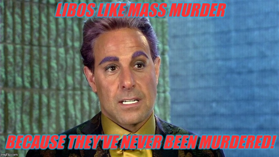 Hunger Games - Caesar Flickerman (Stanley Tucci) | LIBOS LIKE MASS MURDER BECAUSE THEY'VE NEVER BEEN MURDERED! | image tagged in hunger games - caesar flickerman stanley tucci | made w/ Imgflip meme maker