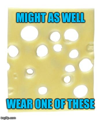 Swiss cheese | MIGHT AS WELL WEAR ONE OF THESE | image tagged in swiss cheese | made w/ Imgflip meme maker