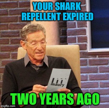 Maury Lie Detector Meme | YOUR SHARK REPELLENT EXPIRED TWO YEARS AGO | image tagged in memes,maury lie detector | made w/ Imgflip meme maker