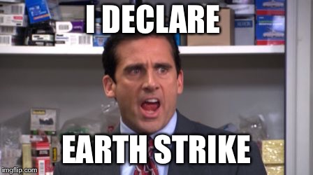 the office bankruptcy | I DECLARE; EARTH STRIKE | image tagged in the office bankruptcy | made w/ Imgflip meme maker