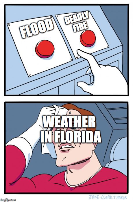 When there are only 2 possible results... | DEADLY FIRE; FLOOD; WEATHER IN FLORIDA | image tagged in 2 buttons | made w/ Imgflip meme maker