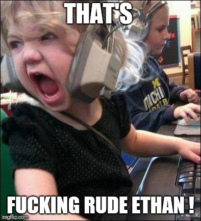 THAT'S F**KING RUDE ETHAN ! | image tagged in angry girl | made w/ Imgflip meme maker