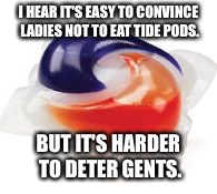 Tide Pods | I HEAR IT'S EASY TO CONVINCE LADIES NOT TO EAT TIDE PODS. BUT IT'S HARDER TO DETER GENTS. | image tagged in tide pod,memes | made w/ Imgflip meme maker