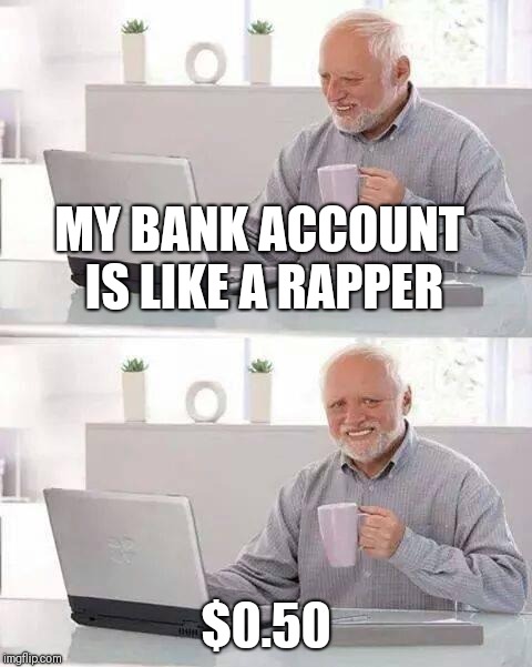 Don't spend it all in one place | MY BANK ACCOUNT IS LIKE A RAPPER; $0.50 | image tagged in memes,hide the pain harold | made w/ Imgflip meme maker