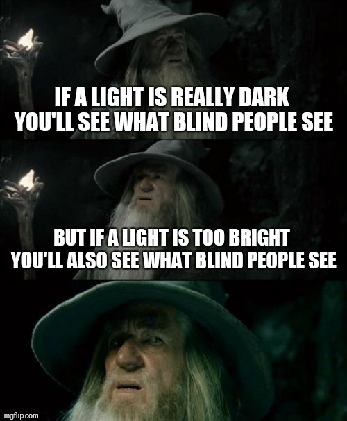 Confused Gandalf | IF A LIGHT IS REALLY DARK YOU'LL SEE WHAT BLIND PEOPLE SEE; BUT IF A LIGHT IS TOO BRIGHT YOU'LL ALSO SEE WHAT BLIND PEOPLE SEE | image tagged in memes,confused gandalf | made w/ Imgflip meme maker