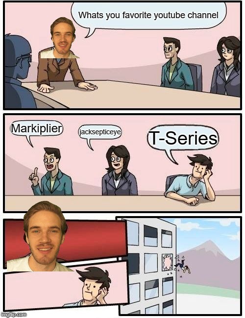 Boardroom Meeting Suggestion Meme | Whats you favorite youtube channel; Markiplier; jacksepticeye; T-Series | image tagged in memes,boardroom meeting suggestion | made w/ Imgflip meme maker