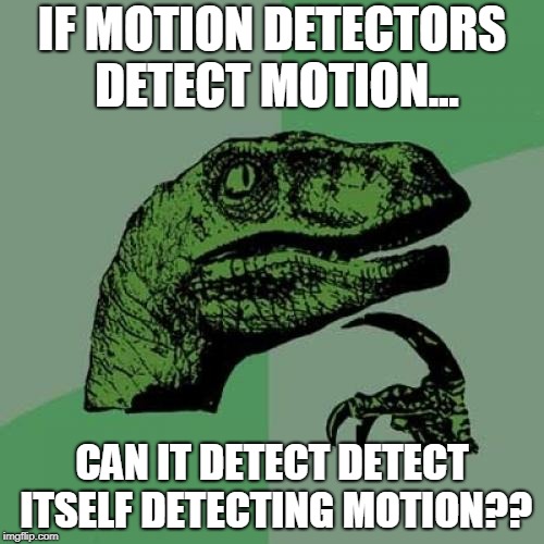 Philosoraptor Meme | IF MOTION DETECTORS DETECT MOTION... CAN IT DETECT DETECT ITSELF DETECTING MOTION?? | image tagged in memes,philosoraptor | made w/ Imgflip meme maker