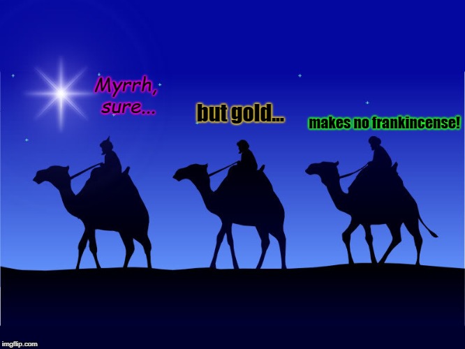 Three wise men | Myrrh, sure... makes no frankincense! but gold... | image tagged in three wise men | made w/ Imgflip meme maker