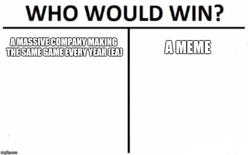 Who Would Win? Meme | A MASSIVE COMPANY MAKING THE SAME GAME EVERY YEAR (EA); A MEME | image tagged in memes,who would win | made w/ Imgflip meme maker