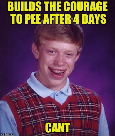Bad Luck Brian Meme | BUILDS THE COURAGE TO PEE AFTER 4 DAYS CANT | image tagged in memes,bad luck brian | made w/ Imgflip meme maker