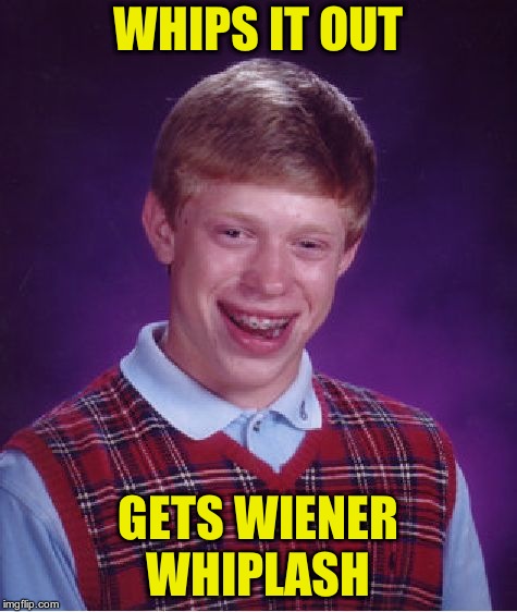 Bad Luck Brian Meme | WHIPS IT OUT GETS WIENER WHIPLASH | image tagged in memes,bad luck brian | made w/ Imgflip meme maker