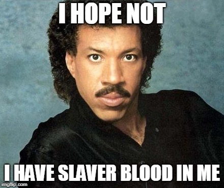 Lionel Richie Hello | I HOPE NOT I HAVE SLAVER BLOOD IN ME | image tagged in lionel richie hello | made w/ Imgflip meme maker
