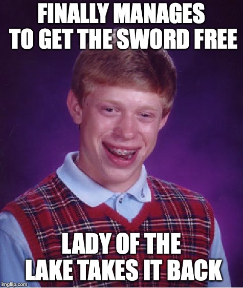 Bad Luck Brian Meme | FINALLY MANAGES TO GET THE SWORD FREE LADY OF THE LAKE TAKES IT BACK | image tagged in memes,bad luck brian | made w/ Imgflip meme maker