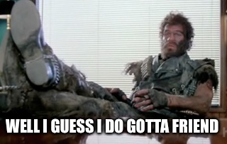 Lone biker of the apocalypse | WELL I GUESS I DO GOTTA FRIEND | image tagged in lone biker of the apocalypse | made w/ Imgflip meme maker