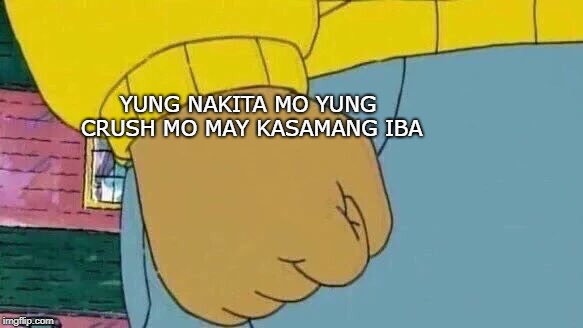 Arthur Fist Meme | YUNG NAKITA MO YUNG CRUSH MO MAY KASAMANG IBA | image tagged in memes,arthur fist | made w/ Imgflip meme maker