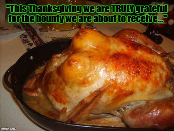 turkey tits | "This Thanksgiving we are TRULY grateful for the bounty we are about to receive..." | image tagged in turkey tits | made w/ Imgflip meme maker