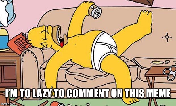 Homer-lazy | I’M TO LAZY TO COMMENT ON THIS MEME | image tagged in homer-lazy | made w/ Imgflip meme maker