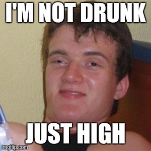 High/Drunk guy | I'M NOT DRUNK JUST HIGH | image tagged in high/drunk guy | made w/ Imgflip meme maker