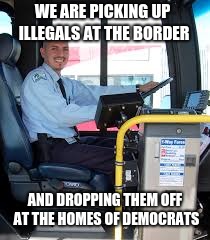Help drive illegals to the homes of democrats.  | WE ARE PICKING UP ILLEGALS AT THE BORDER; AND DROPPING THEM OFF AT THE HOMES OF DEMOCRATS | image tagged in bus driver,illegals,build the wall,maga | made w/ Imgflip meme maker