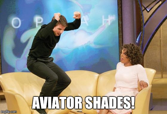 tom cruise oprah | AVIATOR SHADES! | image tagged in tom cruise oprah | made w/ Imgflip meme maker