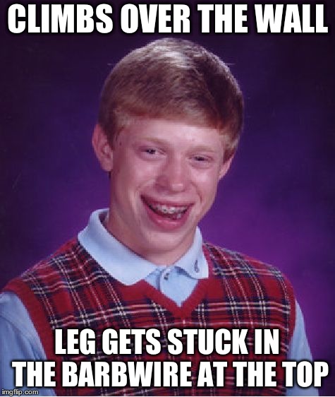 Bad Luck Brian Meme | CLIMBS OVER THE WALL LEG GETS STUCK IN THE BARBWIRE AT THE TOP | image tagged in memes,bad luck brian | made w/ Imgflip meme maker