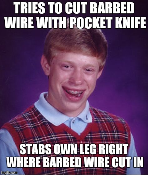 Bad Luck Brian Meme | TRIES TO CUT BARBED WIRE WITH POCKET KNIFE STABS OWN LEG RIGHT WHERE BARBED WIRE CUT IN | image tagged in memes,bad luck brian | made w/ Imgflip meme maker