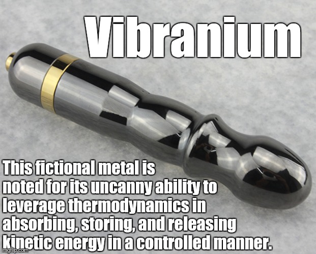Vibranium; This fictional metal is noted for its uncanny ability to leverage thermodynamics in absorbing, storing, and releasing kinetic energy in a controlled manner. | image tagged in vibranium,memes,funny,dildo,wonder woman | made w/ Imgflip meme maker