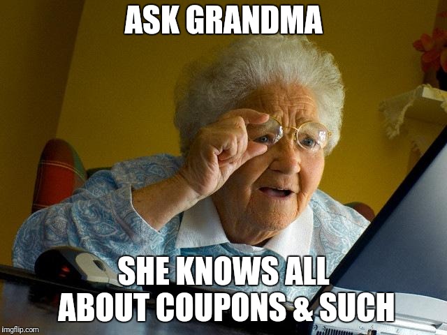 Grandma Finds The Internet Meme | ASK GRANDMA SHE KNOWS ALL ABOUT COUPONS & SUCH | image tagged in memes,grandma finds the internet | made w/ Imgflip meme maker