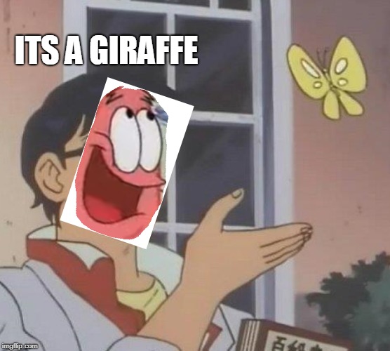 ITS A GIRAFFE | ITS A GIRAFFE | image tagged in patrick,meme,is this a pigeon | made w/ Imgflip meme maker