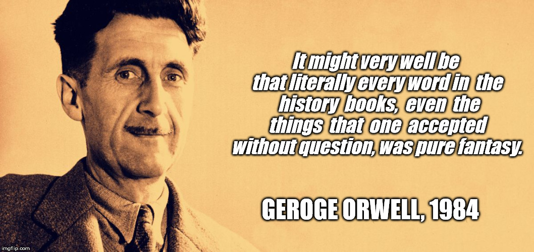 George Orwell | It might very well be that literally every word in 
the  history  books,  even  the  things  that  one  accepted  without question, was pure fantasy. GEROGE ORWELL, 1984 | image tagged in george orwell | made w/ Imgflip meme maker