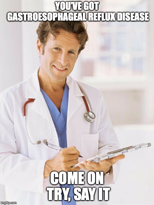 Doctor | YOU’VE GOT GASTROESOPHAGEAL REFLUX DISEASE COME ON TRY, SAY IT | image tagged in doctor | made w/ Imgflip meme maker