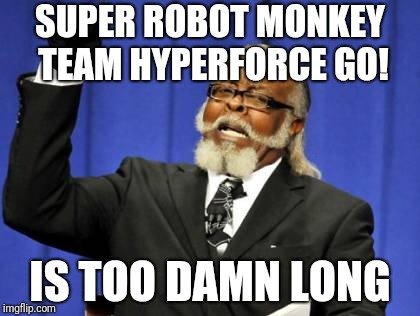 Too Damn High Meme | SUPER ROBOT MONKEY TEAM HYPERFORCE GO! IS TOO DAMN LONG | image tagged in memes,too damn high | made w/ Imgflip meme maker