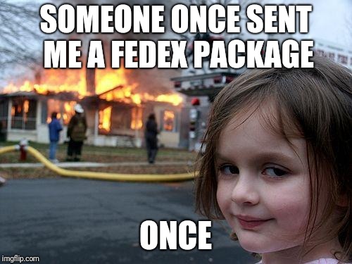 Disaster Girl | SOMEONE ONCE SENT ME A FEDEX PACKAGE; ONCE | image tagged in memes,disaster girl | made w/ Imgflip meme maker