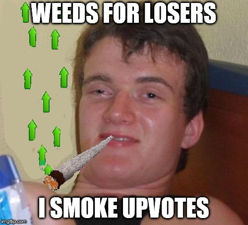 10 Guy Smoking Upvotes | WEEDS FOR LOSERS I SMOKE UPVOTES | image tagged in 10 guy smoking upvotes | made w/ Imgflip meme maker