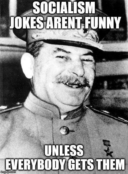 Stalin smile | SOCIALISM JOKES ARENT FUNNY; UNLESS EVERYBODY GETS THEM | image tagged in stalin smile | made w/ Imgflip meme maker