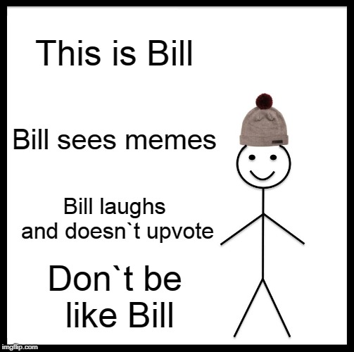 Be Like Bill | This is Bill; Bill sees memes; Bill laughs and doesn`t upvote; Don`t be like Bill | image tagged in memes,be like bill | made w/ Imgflip meme maker