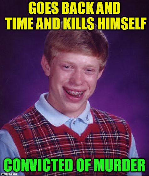 Bad Luck Brian Meme | GOES BACK AND TIME AND KILLS HIMSELF CONVICTED OF MURDER | image tagged in memes,bad luck brian | made w/ Imgflip meme maker