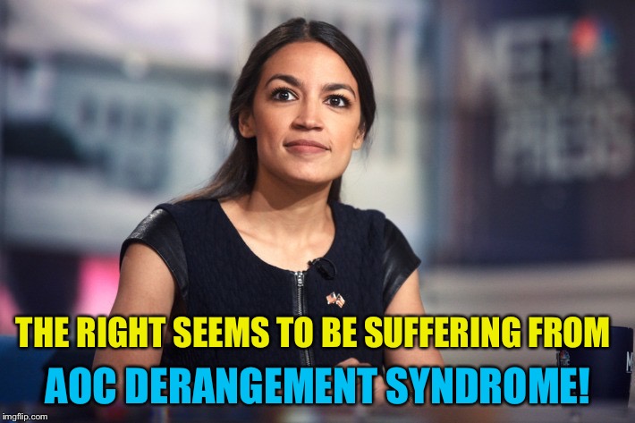 Yes, there's a name for it. | AOC DERANGEMENT SYNDROME! THE RIGHT SEEMS TO BE SUFFERING FROM | image tagged in alexandria ocasio-cortez | made w/ Imgflip meme maker